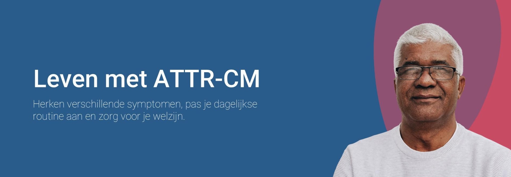 Leven met ATTR-CM. Herken symptomen, pas uw dagelijkse routines aan en ondersteun uw welzijn.