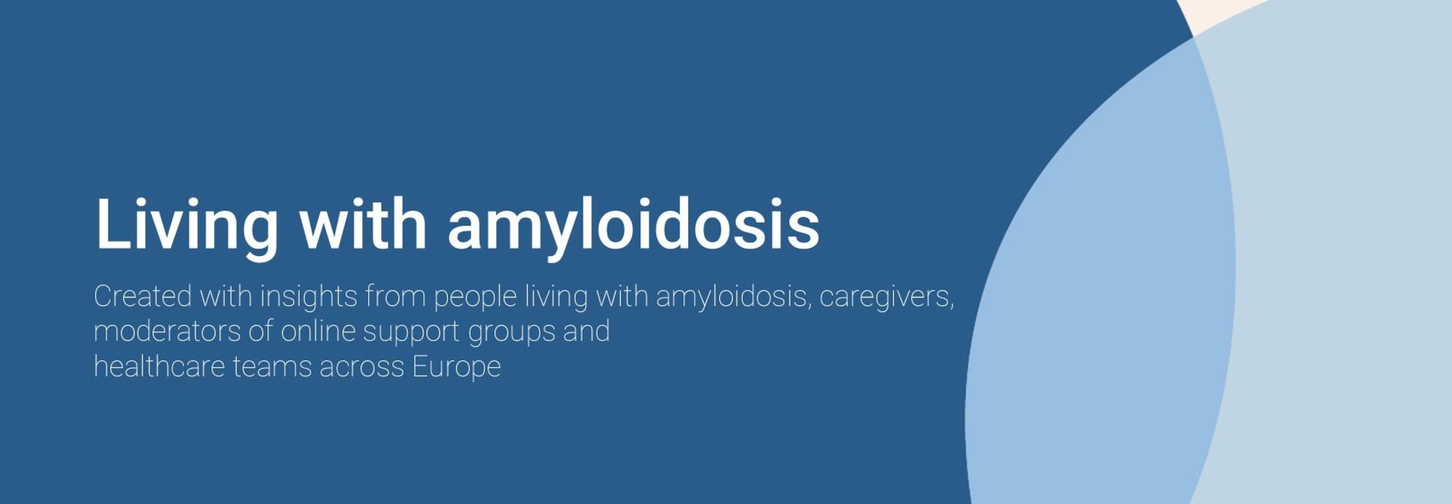 Living with amyloidosis: Created with insights from people living with amyloidosis, caregivers, moderators of online support groups and healthcare teams across Europe