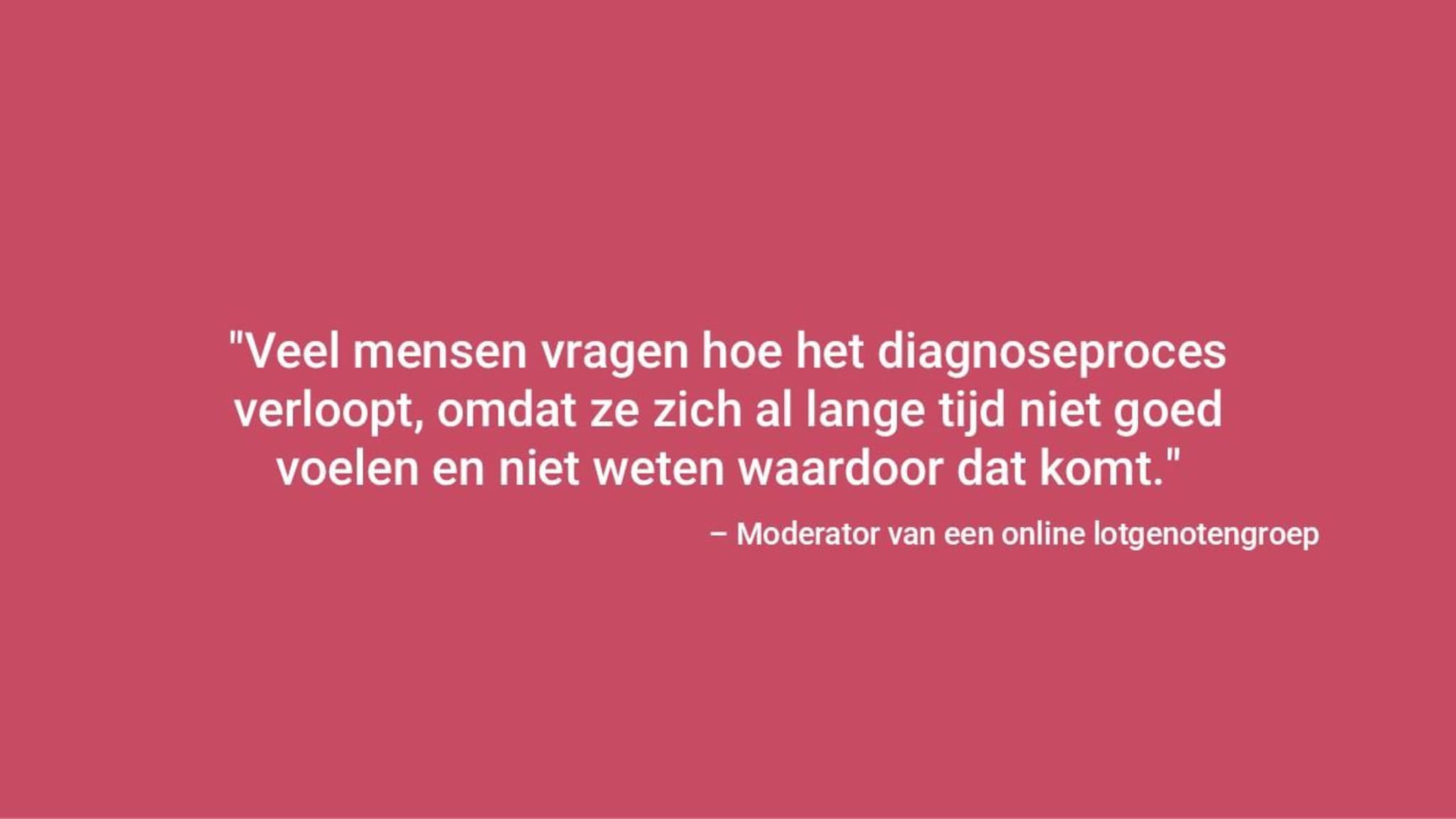 "Veel mensen vragen wat het proces is, omdat ze zich al lange tijd niet goed voelen en niet weten wat het is". – Moderator van online steungroep