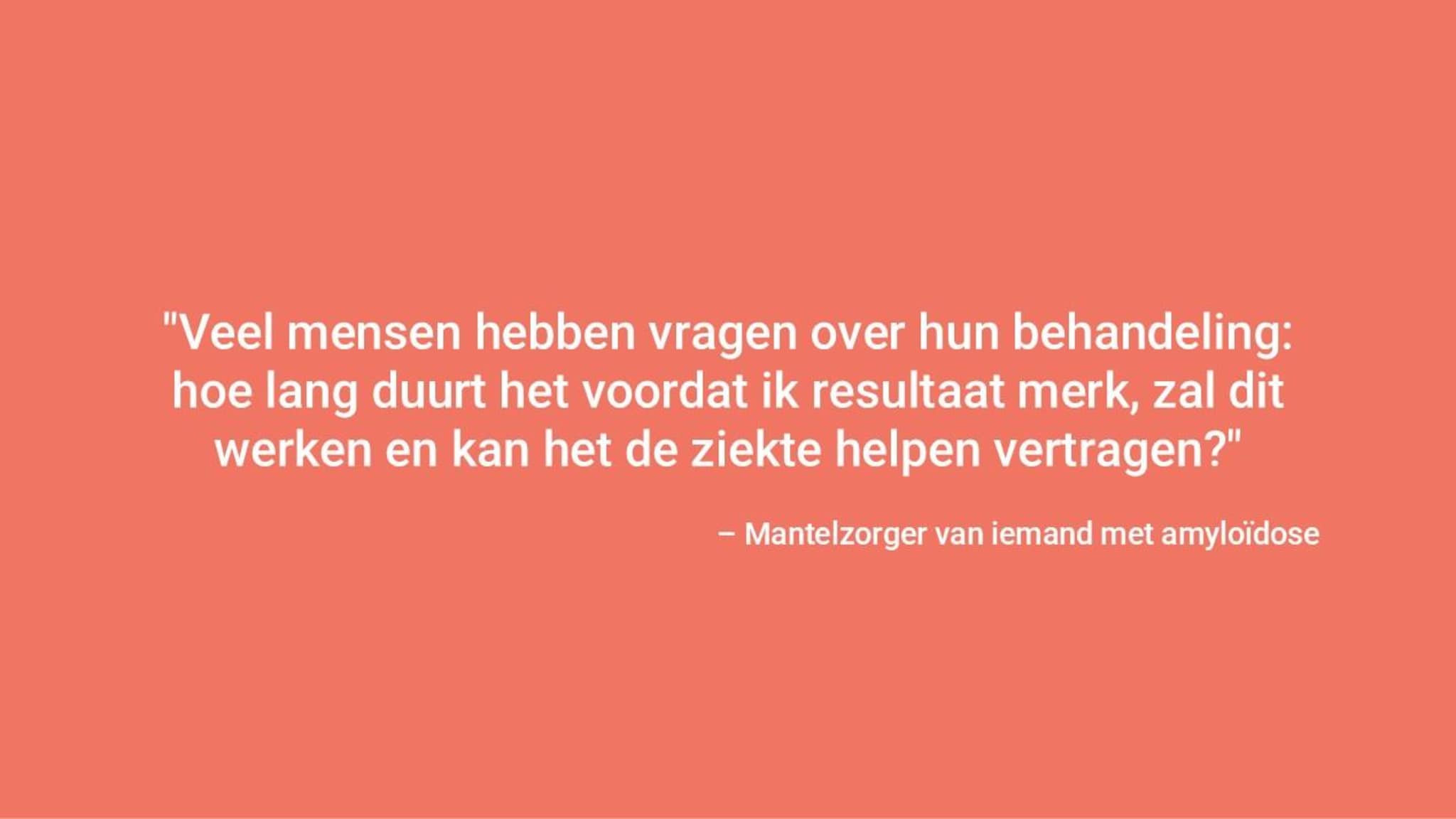 "Er zijn veel vragen over het innemen van medicatie; Hoe lang duurt het voordat je resultaat ziet, werkt het, vertraagt het de voortgang van de ziekte?" – Verzorger van iemand met amyloïdose